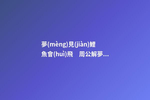 夢(mèng)見(jiàn)鯉魚會(huì)飛　周公解夢(mèng)之夢(mèng)到鯉魚會(huì)飛